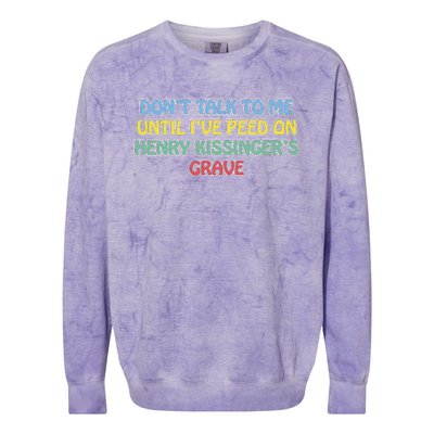 Don’T Talk To Me Until I’Ve Peed On Henry Kissinger’S Grave Colorblast Crewneck Sweatshirt