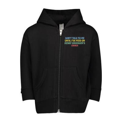 Don’T Talk To Me Until I’Ve Peed On Henry Kissinger’S Grave Toddler Zip Fleece Hoodie