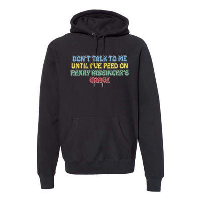 Don’T Talk To Me Until I’Ve Peed On Henry Kissinger’S Grave Premium Hoodie