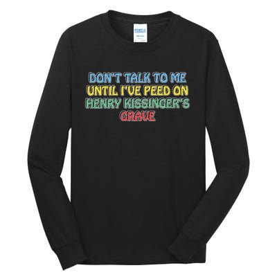 Don’T Talk To Me Until I’Ve Peed On Henry Kissinger’S Grave Tall Long Sleeve T-Shirt