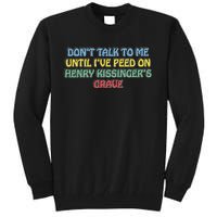 Don’T Talk To Me Until I’Ve Peed On Henry Kissinger’S Grave Tall Sweatshirt