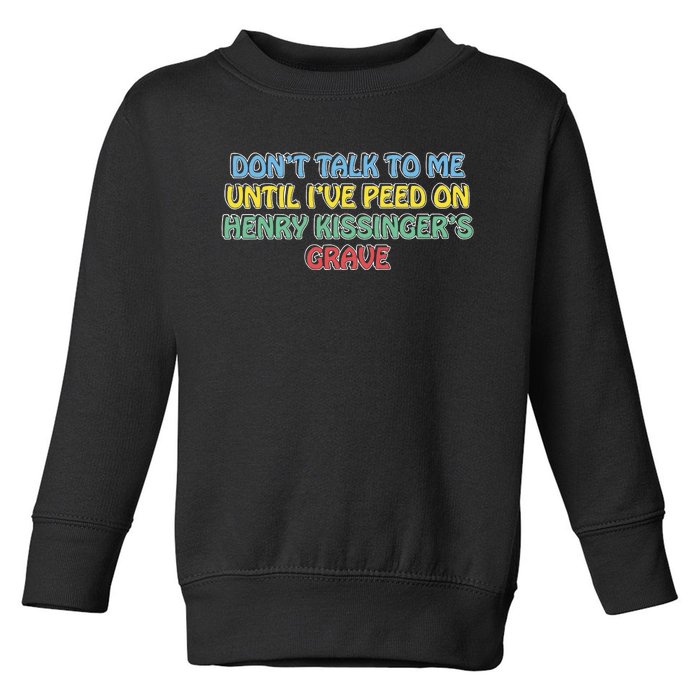 Don’T Talk To Me Until I’Ve Peed On Henry Kissinger’S Grave Toddler Sweatshirt