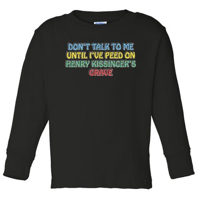 Don’T Talk To Me Until I’Ve Peed On Henry Kissinger’S Grave Toddler Long Sleeve Shirt