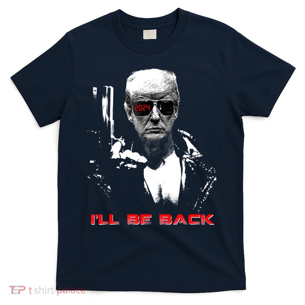Donald Trump Terminator I'll Be Back 2024 Hilarious T-Shirt