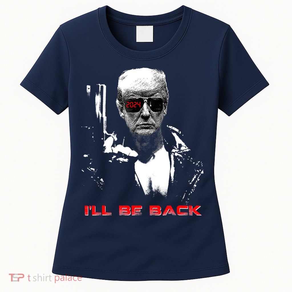 Donald Trump Terminator I'll Be Back 2024 Hilarious Womens T-Shirt