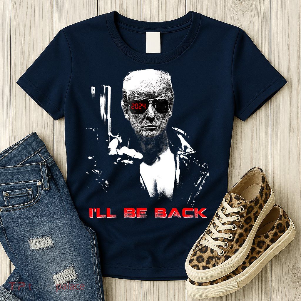 Donald Trump Terminator I'll Be Back 2024 Hilarious Womens T-Shirt