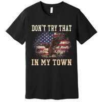 Dont Try That In My Town Vintage American USA Flag Premium T-Shirt