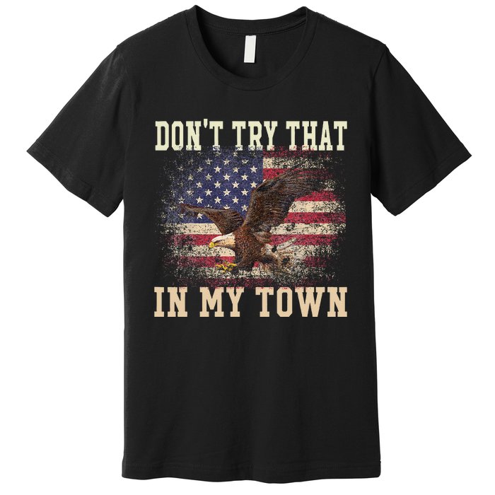 Dont Try That In My Town Vintage American USA Flag Premium T-Shirt