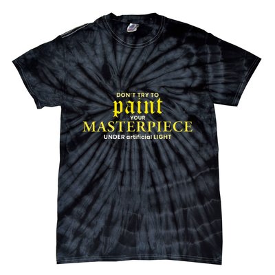 DonT Try To Paint Your Masterpiece Under Artificial Light Tie-Dye T-Shirt