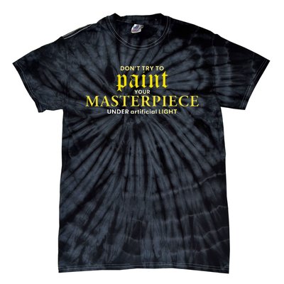 DonT Try To Paint Your Masterpiece Under Artificial Light Tie-Dye T-Shirt