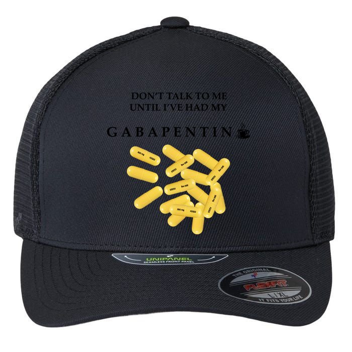 DonT Talk To Me Until IVe Had My Gabapentin Flexfit Unipanel Trucker Cap