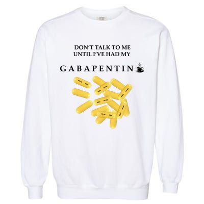 DonT Talk To Me Until IVe Had My Gabapentin Garment-Dyed Sweatshirt