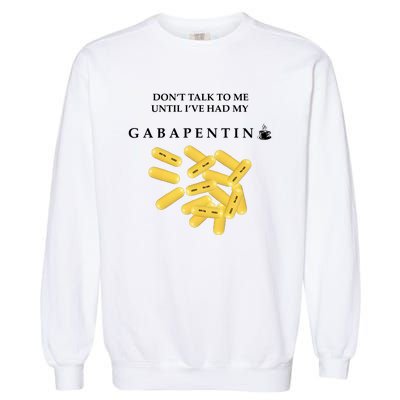 DonT Talk To Me Until IVe Had My Gabapentin Garment-Dyed Sweatshirt