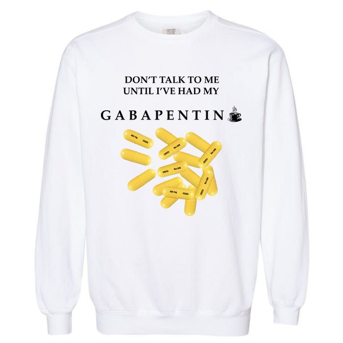 DonT Talk To Me Until IVe Had My Gabapentin Garment-Dyed Sweatshirt