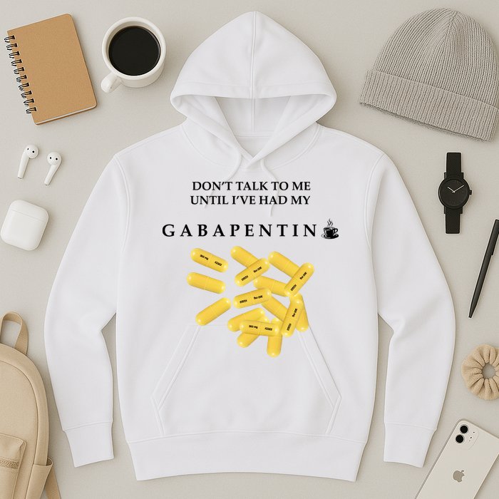 DonT Talk To Me Until IVe Had My Gabapentin Hoodie