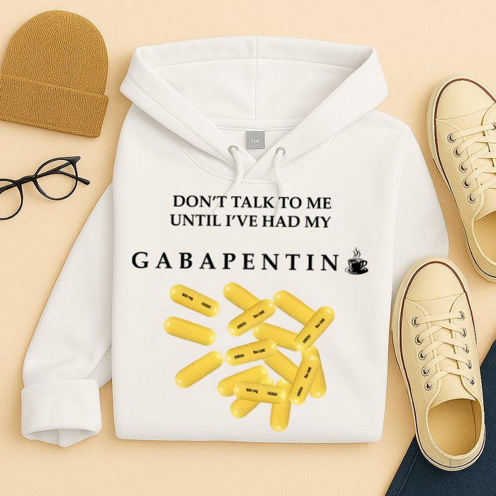DonT Talk To Me Until IVe Had My Gabapentin Hoodie