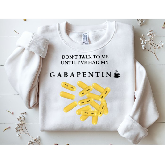 DonT Talk To Me Until IVe Had My Gabapentin Sweatshirt