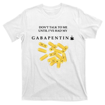 DonT Talk To Me Until IVe Had My Gabapentin T-Shirt