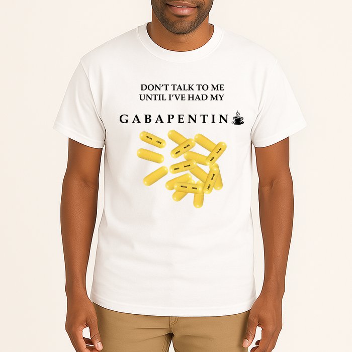 DonT Talk To Me Until IVe Had My Gabapentin Tall T-Shirt