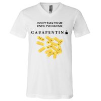 DonT Talk To Me Until IVe Had My Gabapentin V-Neck T-Shirt