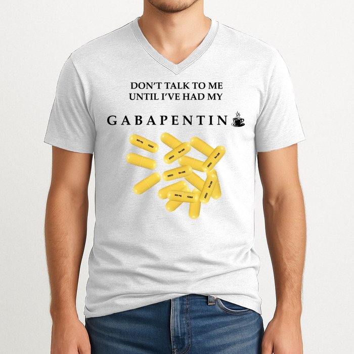 DonT Talk To Me Until IVe Had My Gabapentin V-Neck T-Shirt