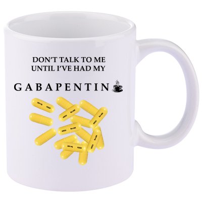 DonT Talk To Me Until IVe Had My Gabapentin 11oz C Handle Ceramic Mug