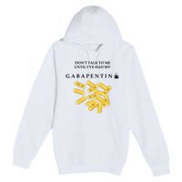 DonT Talk To Me Until IVe Had My Gabapentin Premium Pullover Hoodie