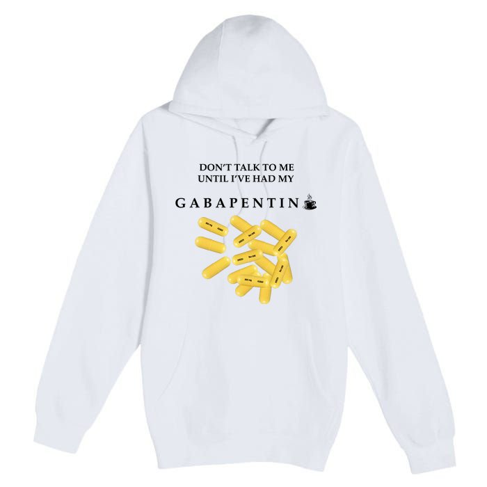 DonT Talk To Me Until IVe Had My Gabapentin Premium Pullover Hoodie