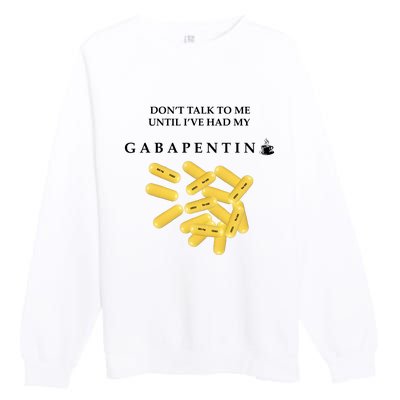 DonT Talk To Me Until IVe Had My Gabapentin Premium Crewneck Sweatshirt