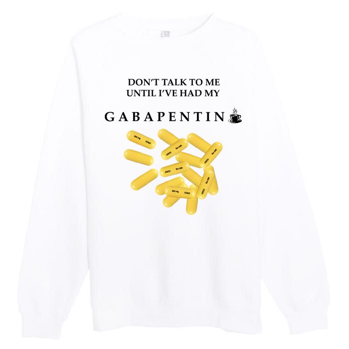 DonT Talk To Me Until IVe Had My Gabapentin Premium Crewneck Sweatshirt