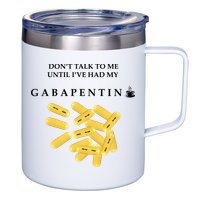 DonT Talk To Me Until IVe Had My Gabapentin 12oz Stainless Steel Coffee Mug