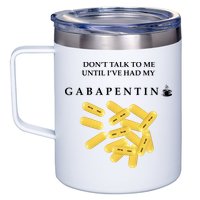 DonT Talk To Me Until IVe Had My Gabapentin 12oz Stainless Steel Coffee Mug