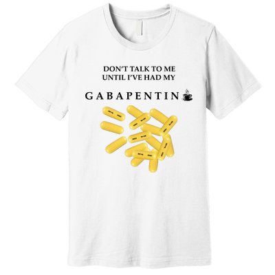 DonT Talk To Me Until IVe Had My Gabapentin Premium T-Shirt