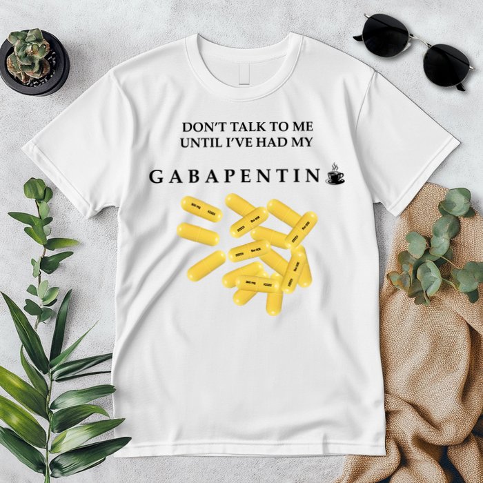 DonT Talk To Me Until IVe Had My Gabapentin Premium T-Shirt
