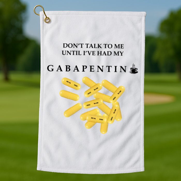 DonT Talk To Me Until IVe Had My Gabapentin Golf Towel