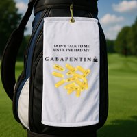 DonT Talk To Me Until IVe Had My Gabapentin Golf Towel