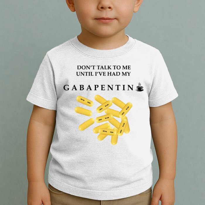 DonT Talk To Me Until IVe Had My Gabapentin Toddler T-Shirt
