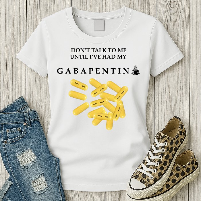 DonT Talk To Me Until IVe Had My Gabapentin Womens T-Shirt