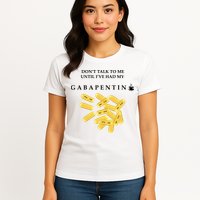 DonT Talk To Me Until IVe Had My Gabapentin Womens T-Shirt