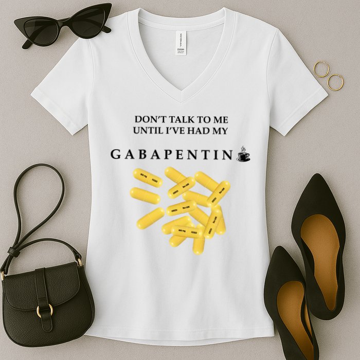 DonT Talk To Me Until IVe Had My Gabapentin Women's V-Neck T-Shirt