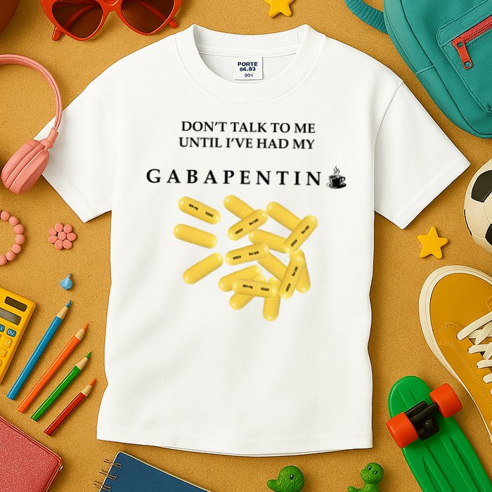 DonT Talk To Me Until IVe Had My Gabapentin Kids T-Shirt