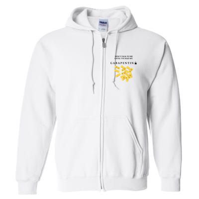 DonT Talk To Me Until IVe Had My Gabapentin Full Zip Hoodie