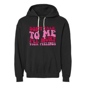 Dont Talk To Me Ill Hurt Your Feelings Garment-Dyed Fleece Hoodie