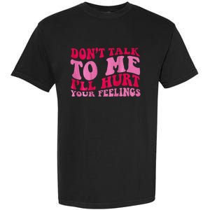 Dont Talk To Me Ill Hurt Your Feelings Garment-Dyed Heavyweight T-Shirt