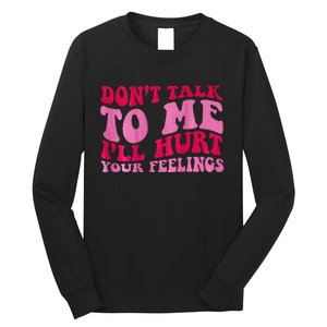 Dont Talk To Me Ill Hurt Your Feelings Long Sleeve Shirt