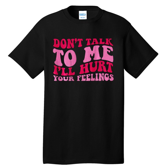 Dont Talk To Me Ill Hurt Your Feelings Tall T-Shirt