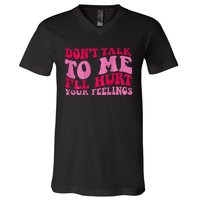 Dont Talk To Me Ill Hurt Your Feelings V-Neck T-Shirt