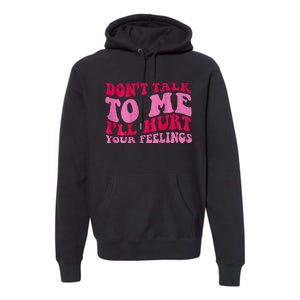 Dont Talk To Me Ill Hurt Your Feelings Premium Hoodie