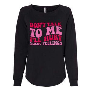 Dont Talk To Me Ill Hurt Your Feelings Womens California Wash Sweatshirt