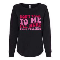 Dont Talk To Me Ill Hurt Your Feelings Womens California Wash Sweatshirt